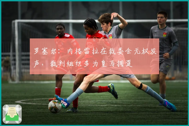 罗塞尔：内格雷拉在裁委会无权发声，裁判组织多为皇马拥趸