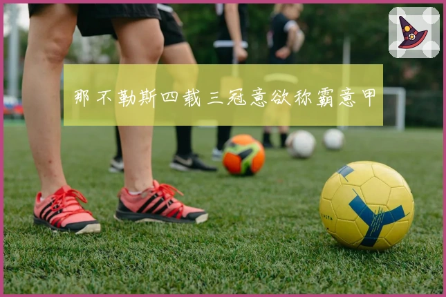 那不勒斯四载三冠意欲称霸意甲