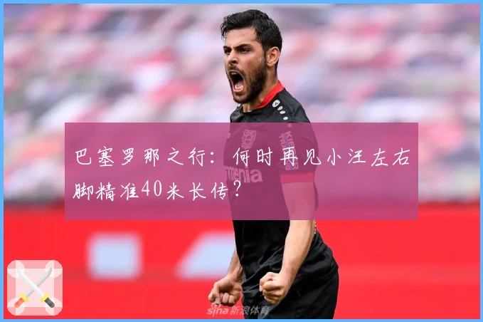 巴塞罗那之行：何时再见小汪左右脚精准40米长传？