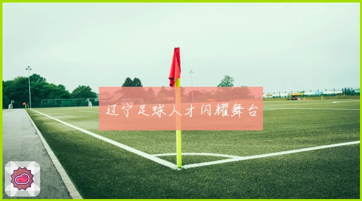 辽宁足球人才闪耀舞台