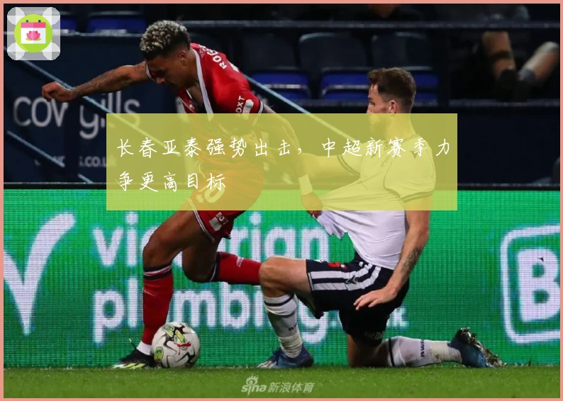 长春亚泰强势出击，中超新赛季力争更高目标