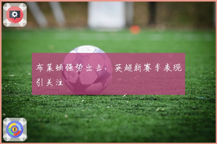 布莱顿强势出击，英超新赛季表现引关注