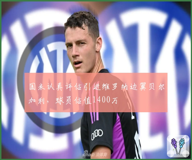 国米认真评估引进维罗纳边翼贝尔加利，球员估值1400万