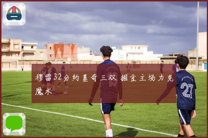 穆雷32分约基奇三双 掘金主场力克魔术