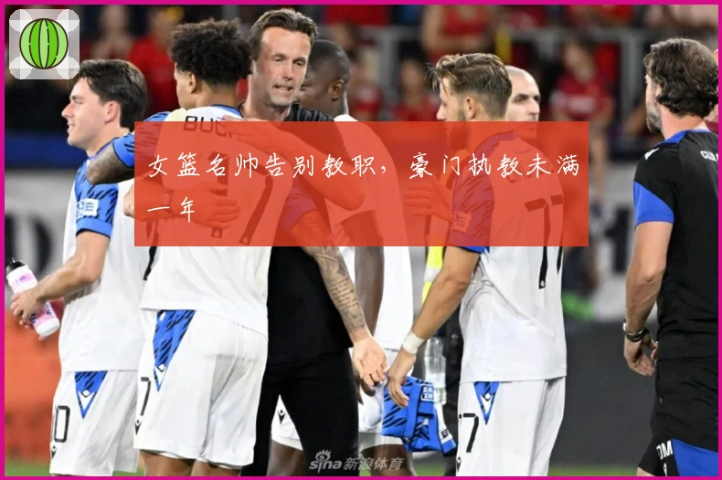 女篮名帅告别教职，豪门执教未满一年