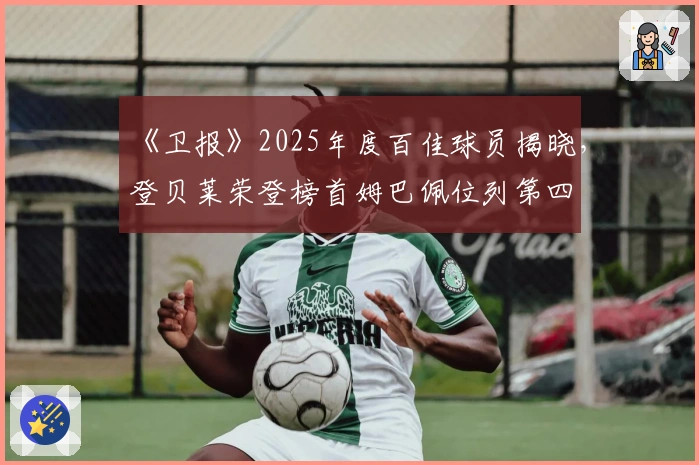 《卫报》2025年度百佳球员揭晓，登贝莱荣登榜首姆巴佩位列第四