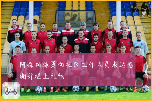 阿森纳球员向社区工作人员表达感谢并送上礼物