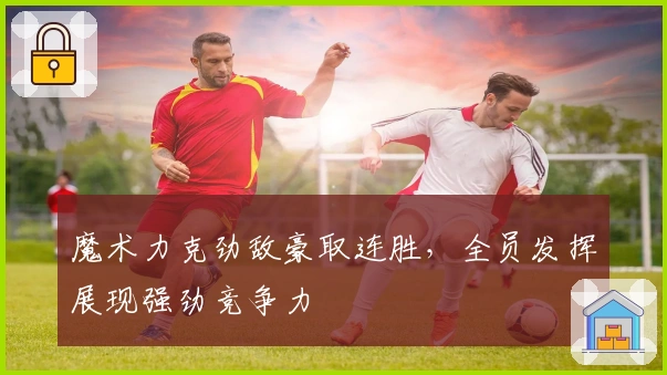 魔术力克劲敌豪取连胜，全员发挥展现强劲竞争力