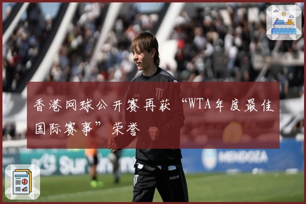 香港网球公开赛再获“WTA年度最佳国际赛事”荣誉