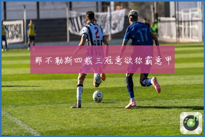 那不勒斯四载三冠意欲称霸意甲