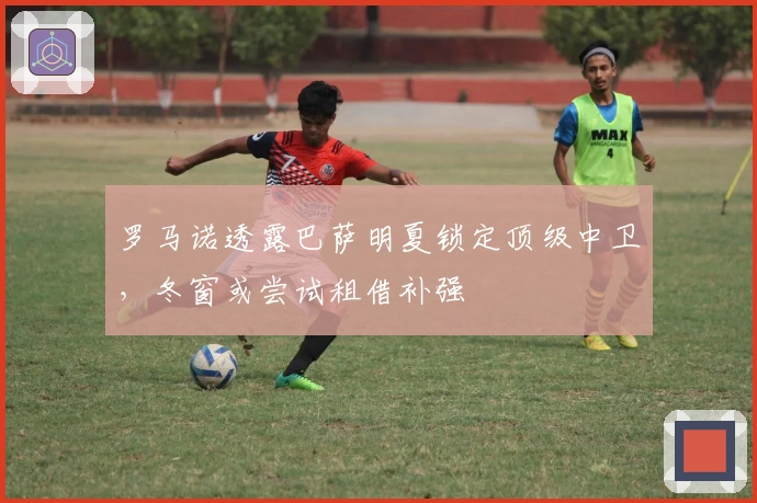 罗马诺透露巴萨明夏锁定顶级中卫，冬窗或尝试租借补强