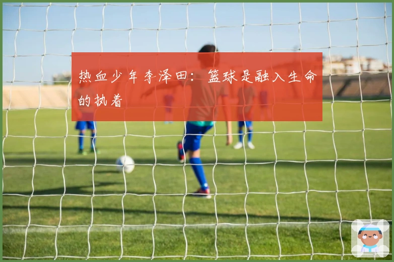 热血少年李泽田：篮球是融入生命的执着