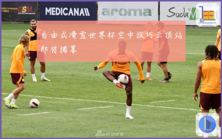 自由式滑雪世界杯空中技巧云顶站即将揭幕