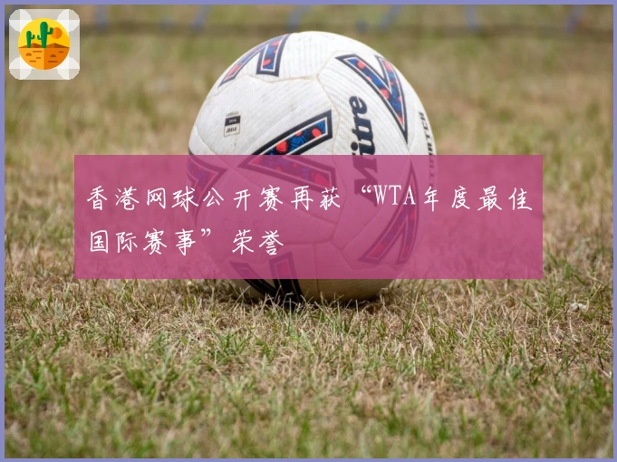 香港网球公开赛再获“WTA年度最佳国际赛事”荣誉